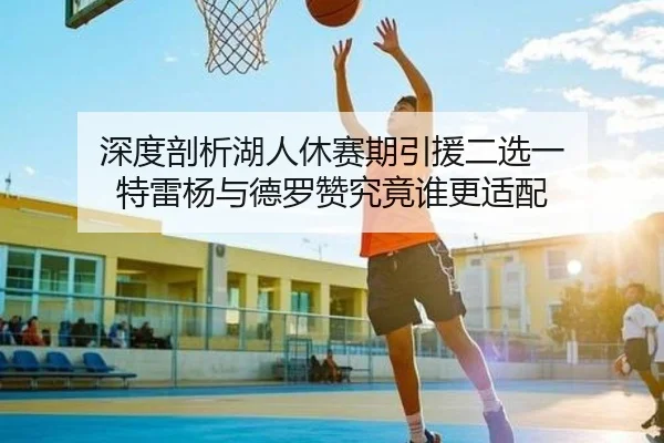 深度剖析湖人休赛期引援二选一 特雷杨与德罗赞究竟谁更适配